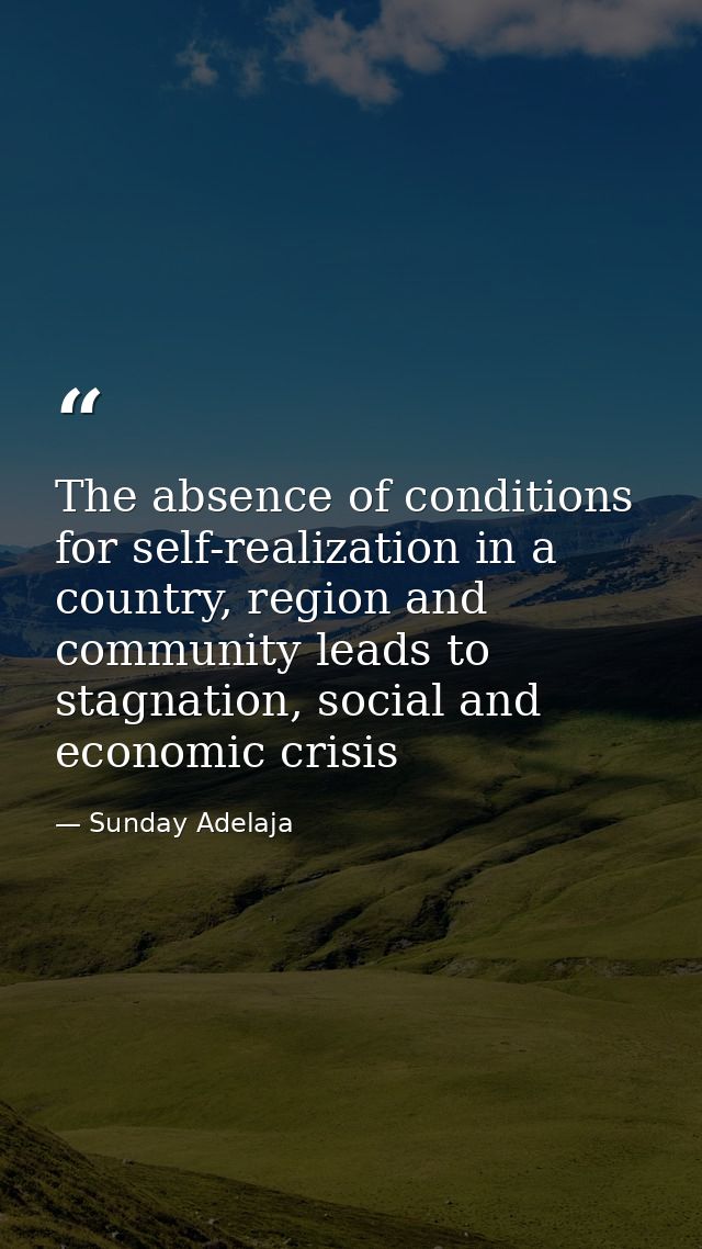 The absence of conditions for self-realization in a country, region and community leads to stagnation, social and econom — Sunday Adelaja