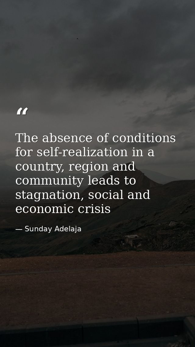 The absence of conditions for self-realization in a country, region and community leads to stagnation, social and econom — Sunday Adelaja
