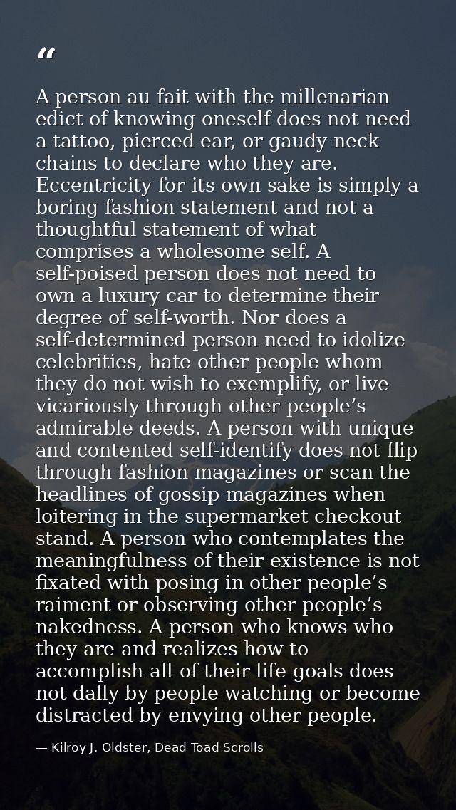 A person au fait with the millenarian edict of knowing oneself does not need a tattoo, pierced ear, or gaudy neck chains — Kilroy J. Oldster, Dead Toad Scrolls