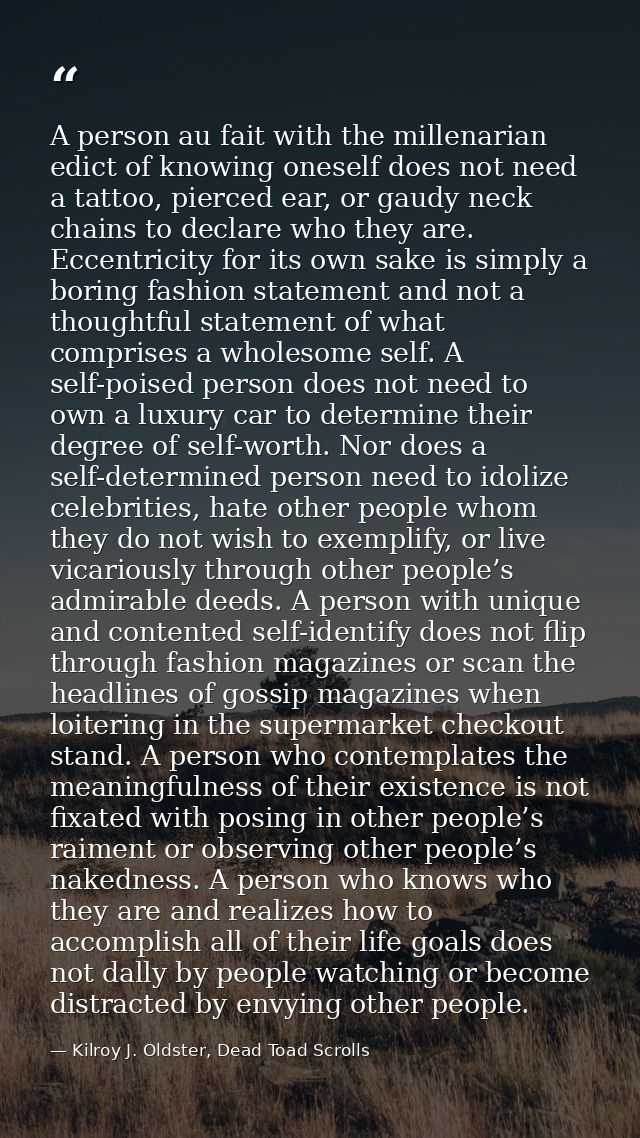 A person au fait with the millenarian edict of knowing oneself does not need a tattoo, pierced ear, or gaudy neck chains — Kilroy J. Oldster, Dead Toad Scrolls