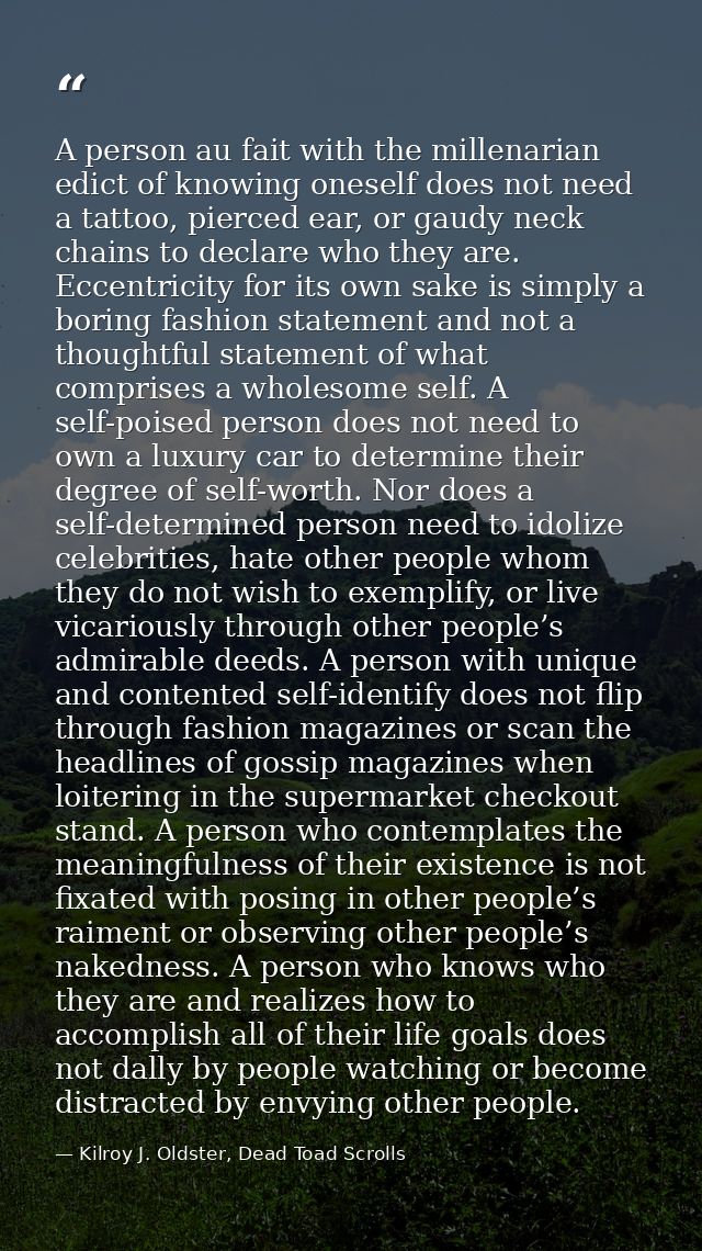A person au fait with the millenarian edict of knowing oneself does not need a tattoo, pierced ear, or gaudy neck chains — Kilroy J. Oldster, Dead Toad Scrolls