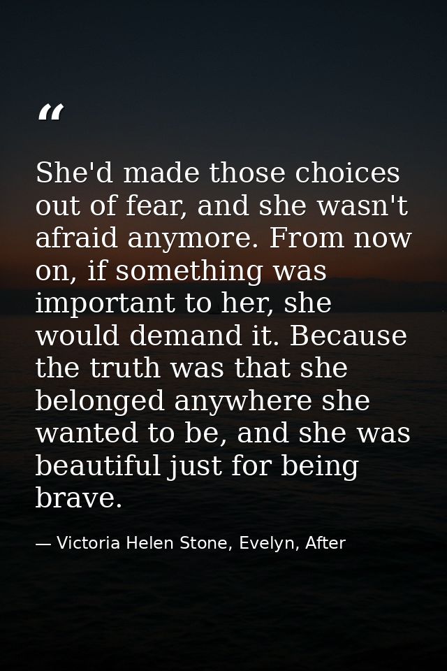 She'd made those choices out of fear, and she wasn't afraid anymore. From now on, if something was important to her, she — Victoria Helen Stone, Evelyn, After