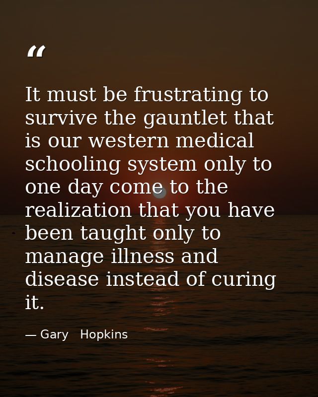 It must be frustrating to survive the gauntlet that is our western medical schooling system only to one day come to the  — Gary   Hopkins