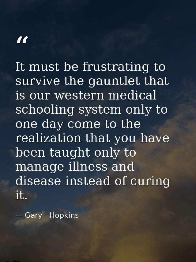 It must be frustrating to survive the gauntlet that is our western medical schooling system only to one day come to the  — Gary   Hopkins
