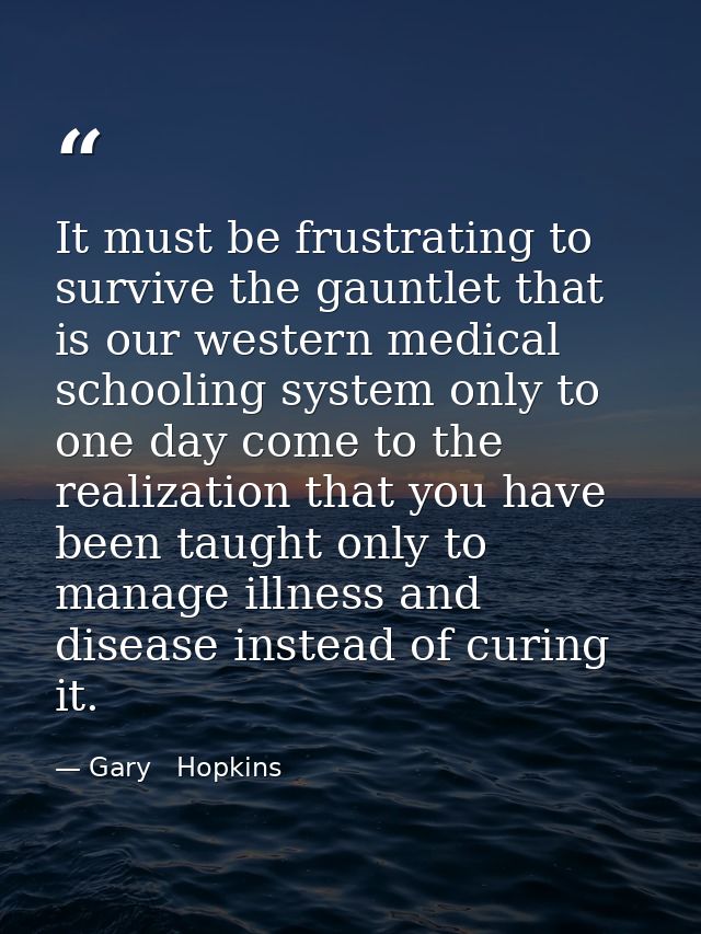 It must be frustrating to survive the gauntlet that is our western medical schooling system only to one day come to the  — Gary   Hopkins