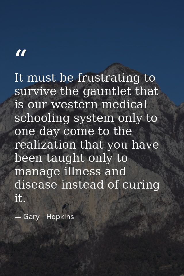 It must be frustrating to survive the gauntlet that is our western medical schooling system only to one day come to the  — Gary   Hopkins