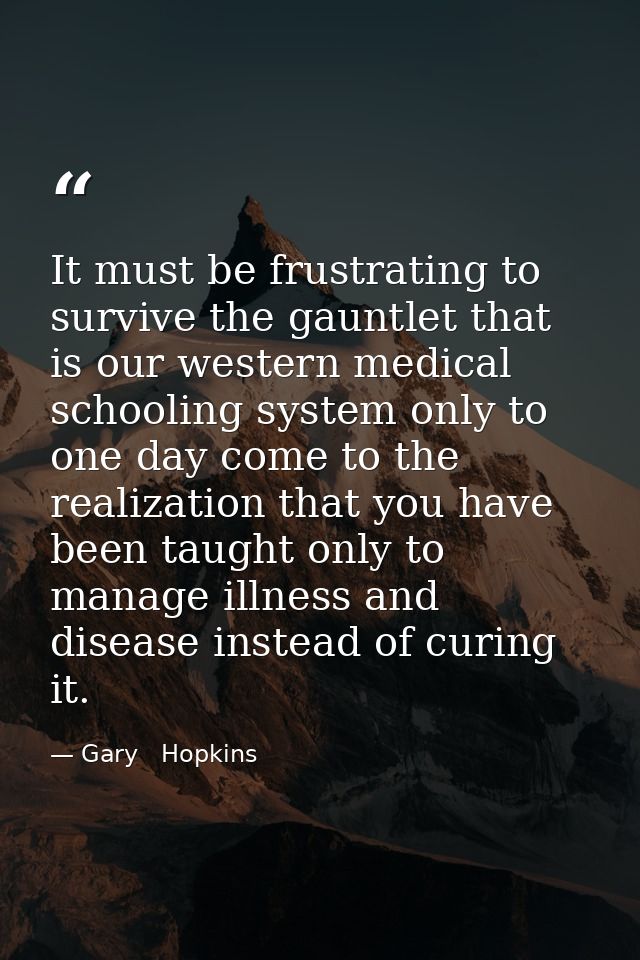 It must be frustrating to survive the gauntlet that is our western medical schooling system only to one day come to the  — Gary   Hopkins