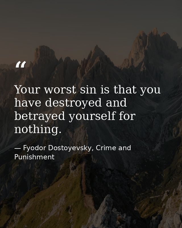 Your worst sin is that you have destroyed and betrayed yourself for nothing. — Fyodor Dostoyevsky, Crime and Punishment