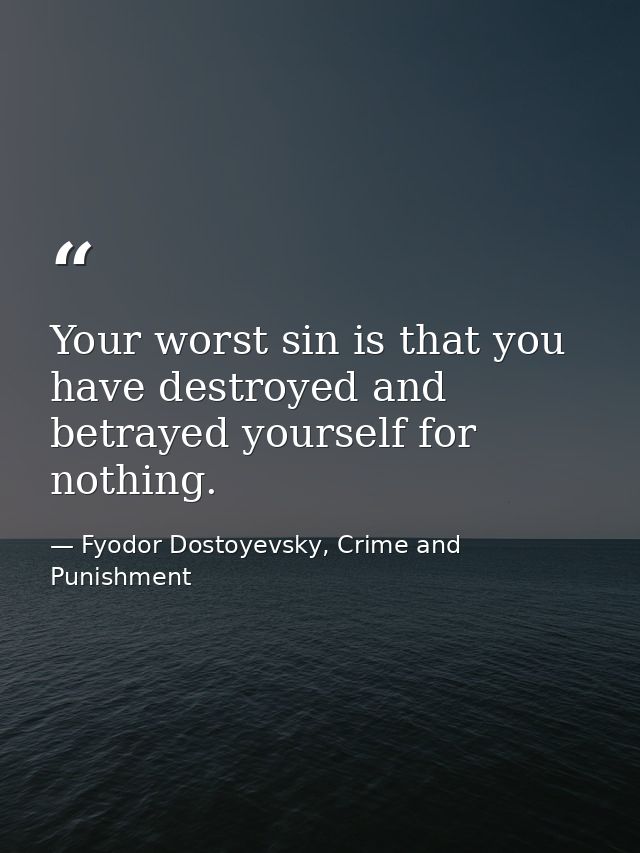 Your worst sin is that you have destroyed and betrayed yourself for nothing. — Fyodor Dostoyevsky, Crime and Punishment