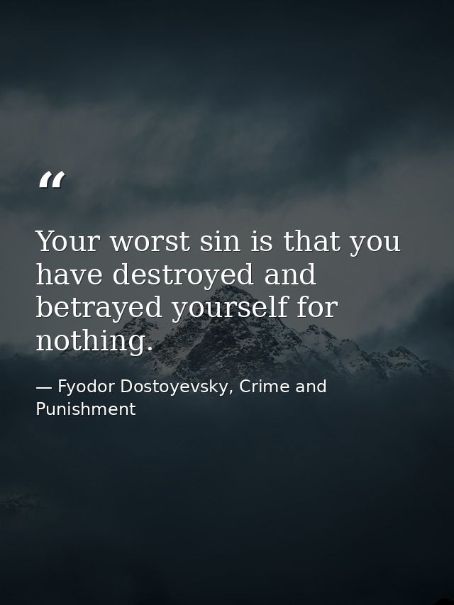 Your worst sin is that you have destroyed and betrayed yourself for nothing. — Fyodor Dostoyevsky, Crime and Punishment