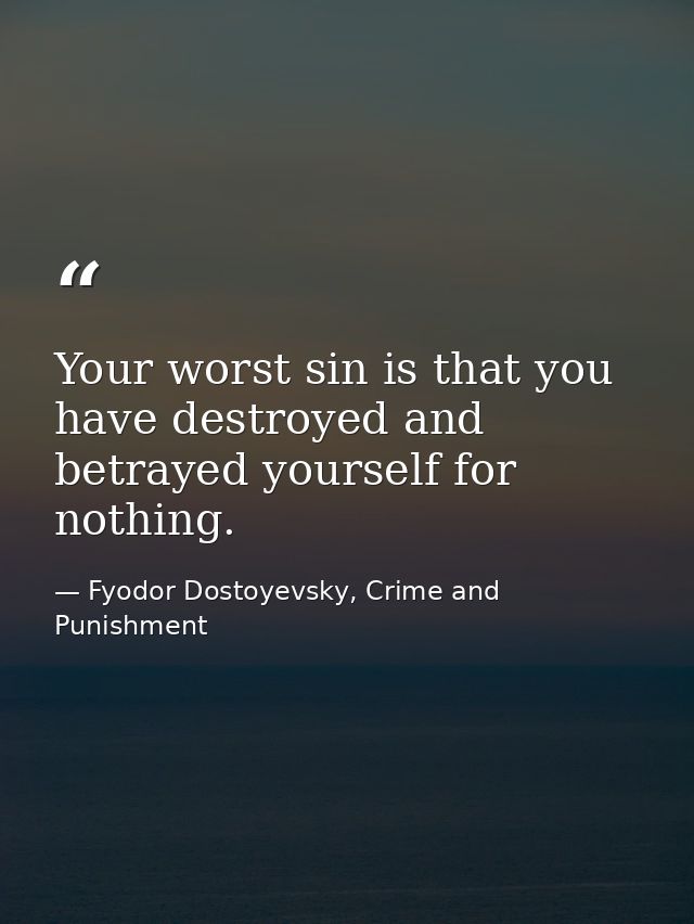 Your worst sin is that you have destroyed and betrayed yourself for nothing. — Fyodor Dostoyevsky, Crime and Punishment