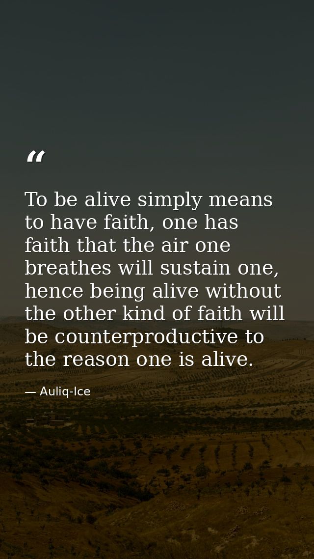 To be alive simply means to have faith, one has faith that the air one breathes will sustain one, hence being alive with — Auliq-Ice