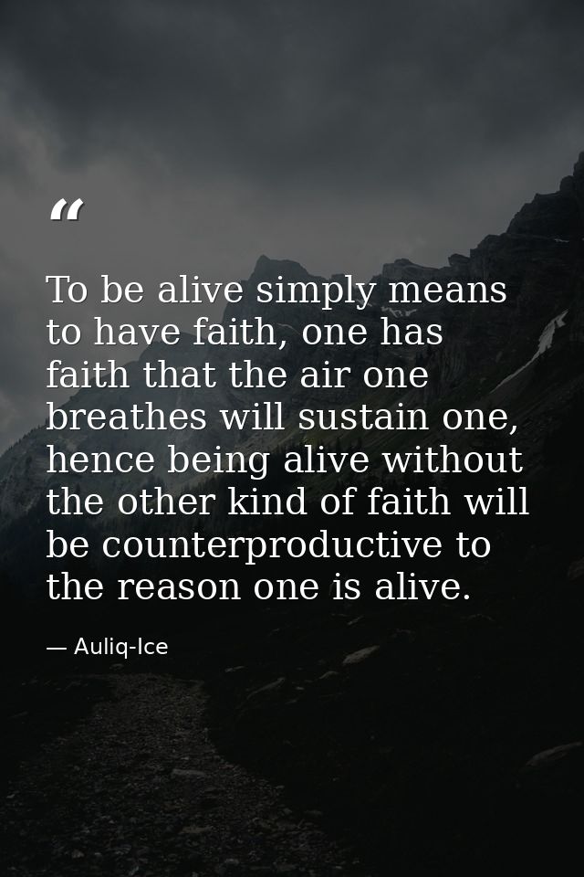 To be alive simply means to have faith, one has faith that the air one breathes will sustain one, hence being alive with — Auliq-Ice