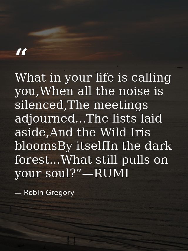 What in your life is calling you,When all the noise is silenced,The meetings adjourned...The lists laid aside,And the Wi — Robin Gregory