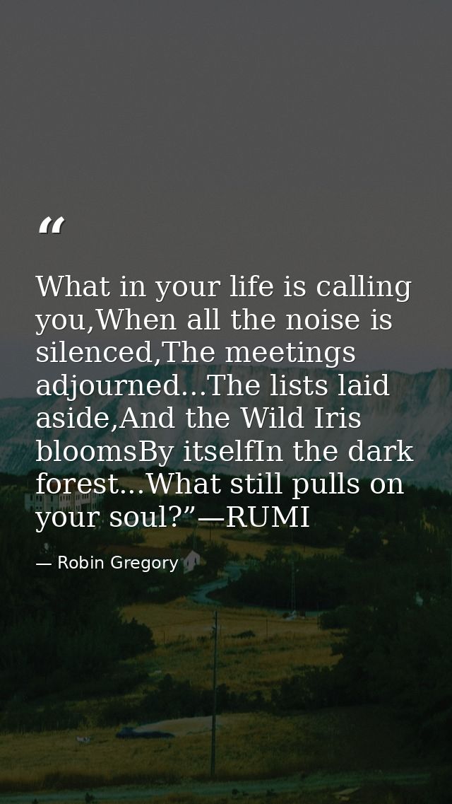 What in your life is calling you,When all the noise is silenced,The meetings adjourned...The lists laid aside,And the Wi — Robin Gregory