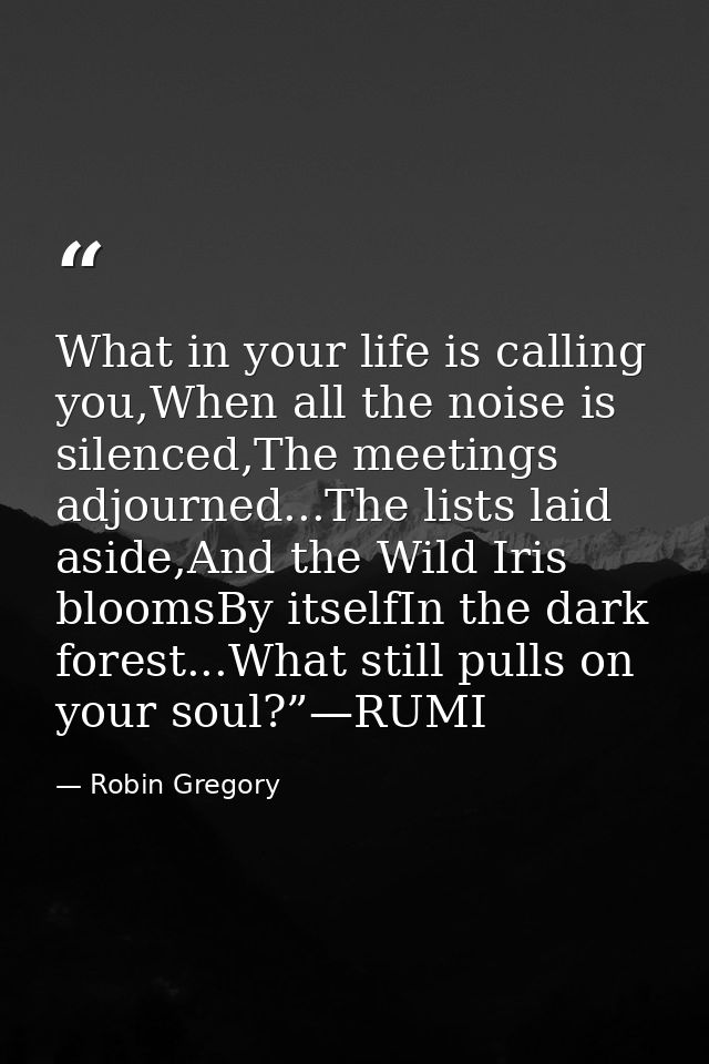 What in your life is calling you,When all the noise is silenced,The meetings adjourned...The lists laid aside,And the Wi — Robin Gregory