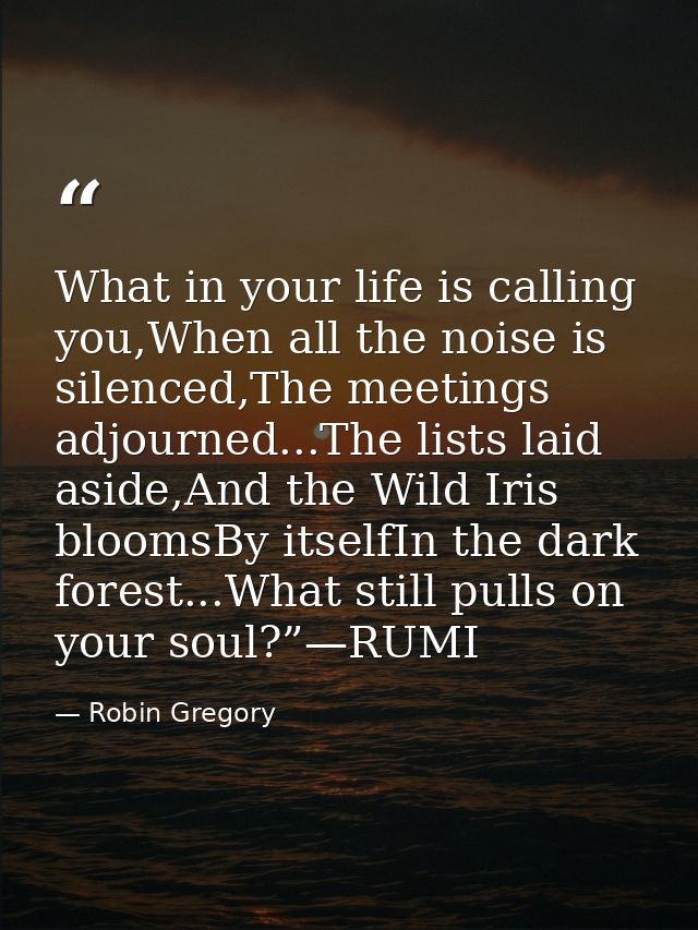 What in your life is calling you,When all the noise is silenced,The meetings adjourned...The lists laid aside,And the Wi — Robin Gregory