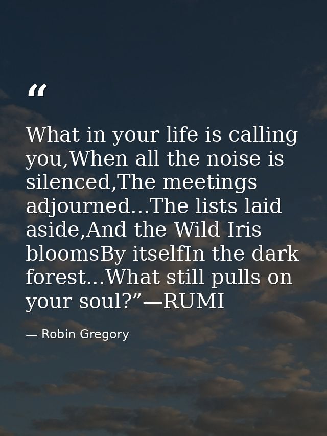 What in your life is calling you,When all the noise is silenced,The meetings adjourned...The lists laid aside,And the Wi — Robin Gregory