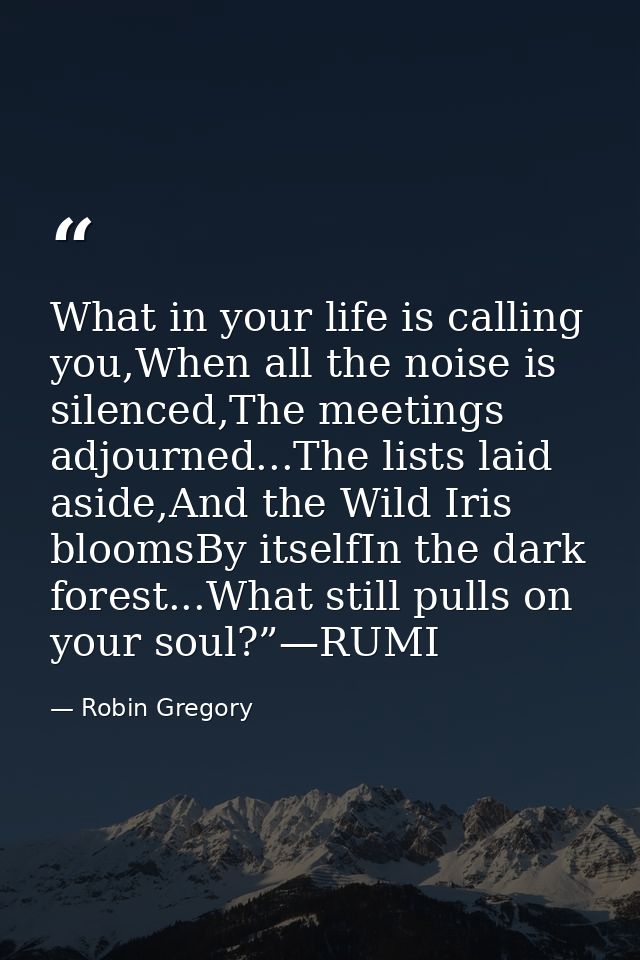 What in your life is calling you,When all the noise is silenced,The meetings adjourned...The lists laid aside,And the Wi — Robin Gregory