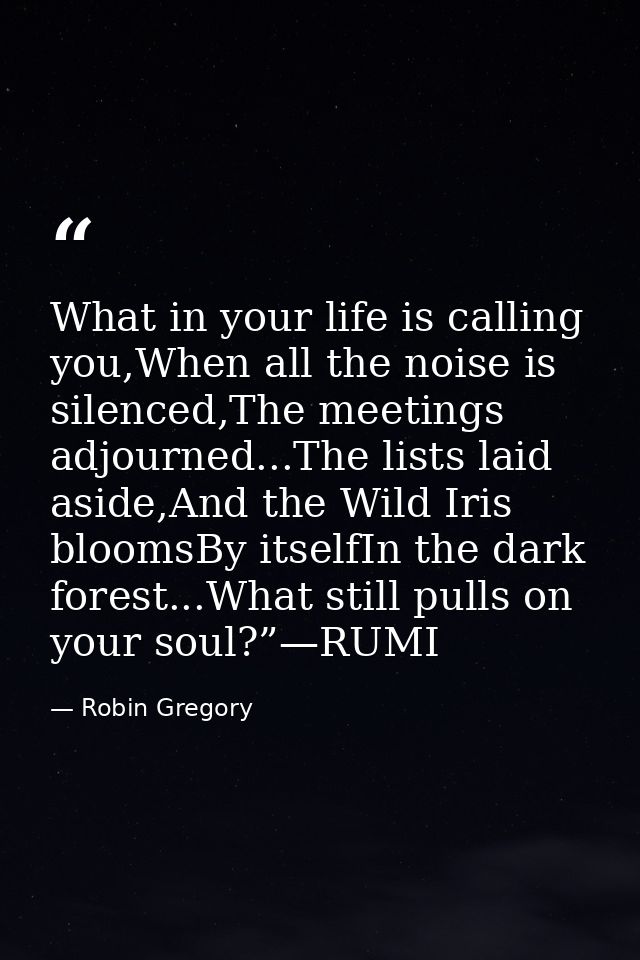 What in your life is calling you,When all the noise is silenced,The meetings adjourned...The lists laid aside,And the Wi — Robin Gregory