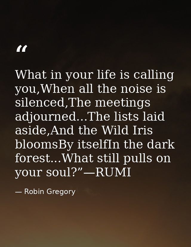 What in your life is calling you,When all the noise is silenced,The meetings adjourned...The lists laid aside,And the Wi — Robin Gregory