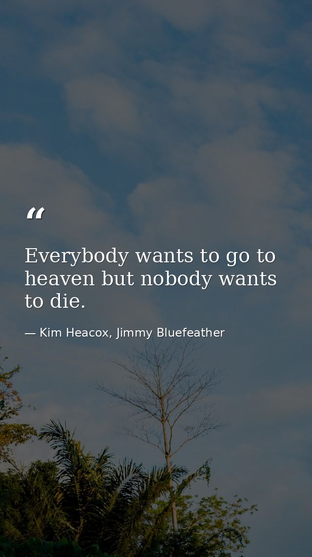 Everybody wants to go to heaven but nobody wants to die. — Kim Heacox, Jimmy Bluefeather