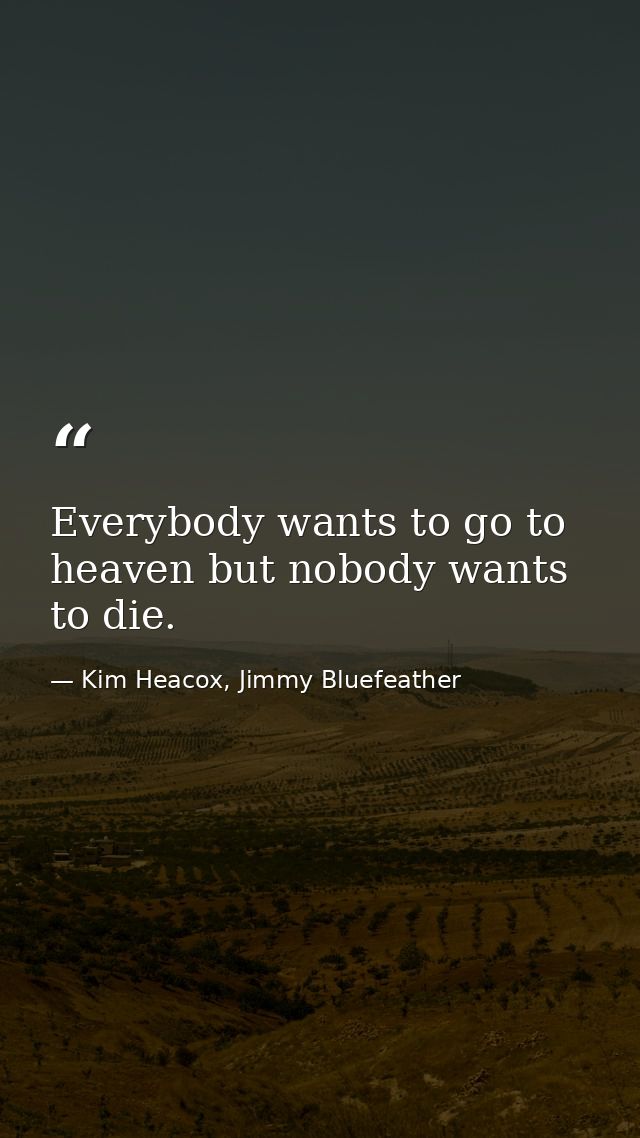 Everybody wants to go to heaven but nobody wants to die. — Kim Heacox, Jimmy Bluefeather