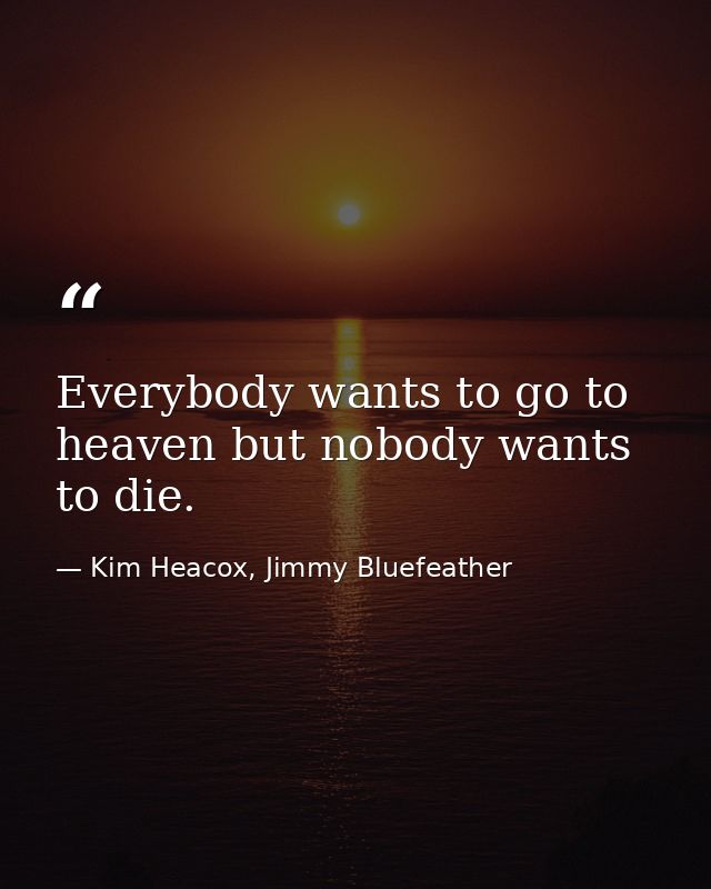Everybody wants to go to heaven but nobody wants to die. — Kim Heacox, Jimmy Bluefeather