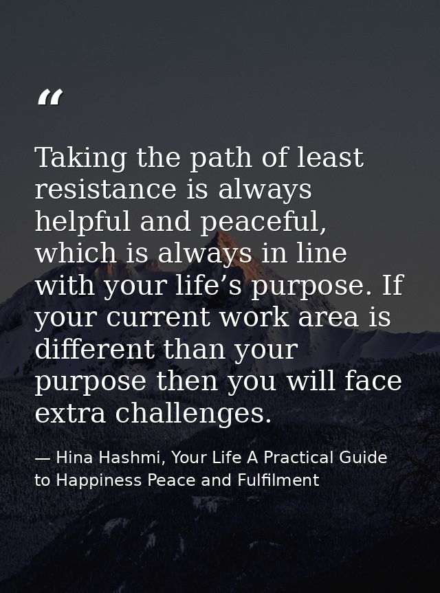 Taking the path of least resistance is always helpful and peaceful, which is always in line with your life’s purpose. If — Hina Hashmi, Your Life A Practical Guide to Happiness Peace and Fulfilment