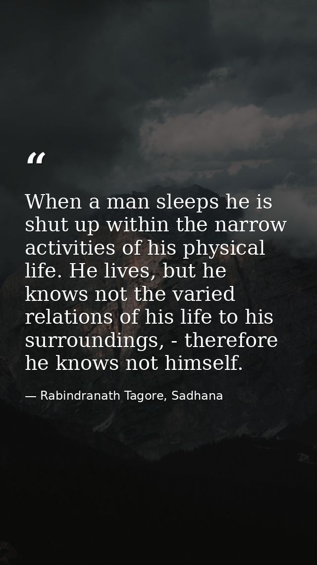 When a man sleeps he is shut up within the narrow activities of his physical life. He lives, but he knows not the varied — Rabindranath Tagore, Sadhana
