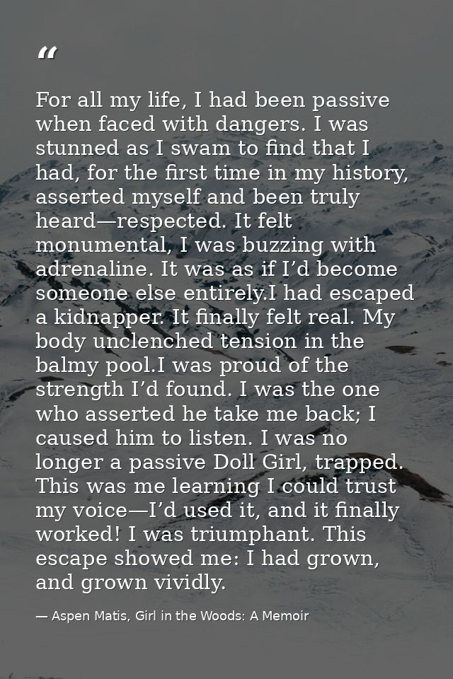 For all my life, I had been passive when faced with dangers. I was stunned as I swam to find that I had, for the first t — Aspen Matis, Girl in the Woods: A Memoir