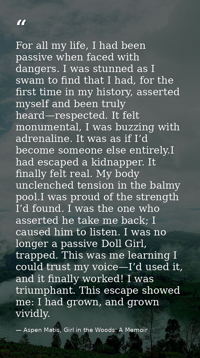 For all my life, I had been passive when faced with dangers. I was stunned as I swam to find that I had, for the first t — Aspen Matis, Girl in the Woods: A Memoir