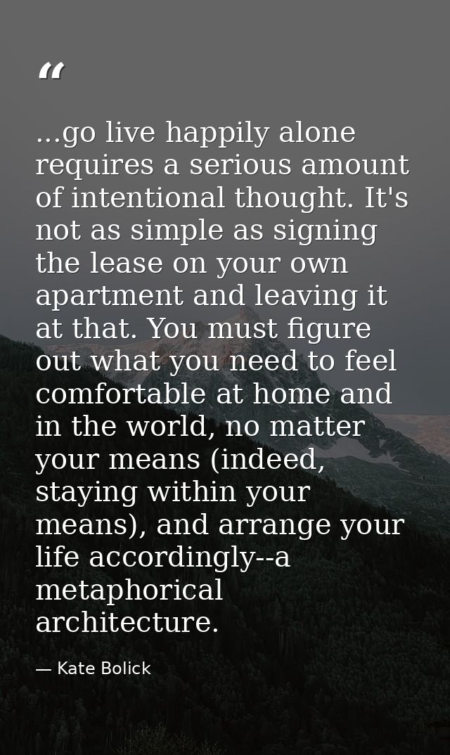...go live happily alone requires a serious amount of intentional thought. It's not as simple as signing the lease on yo — Kate Bolick