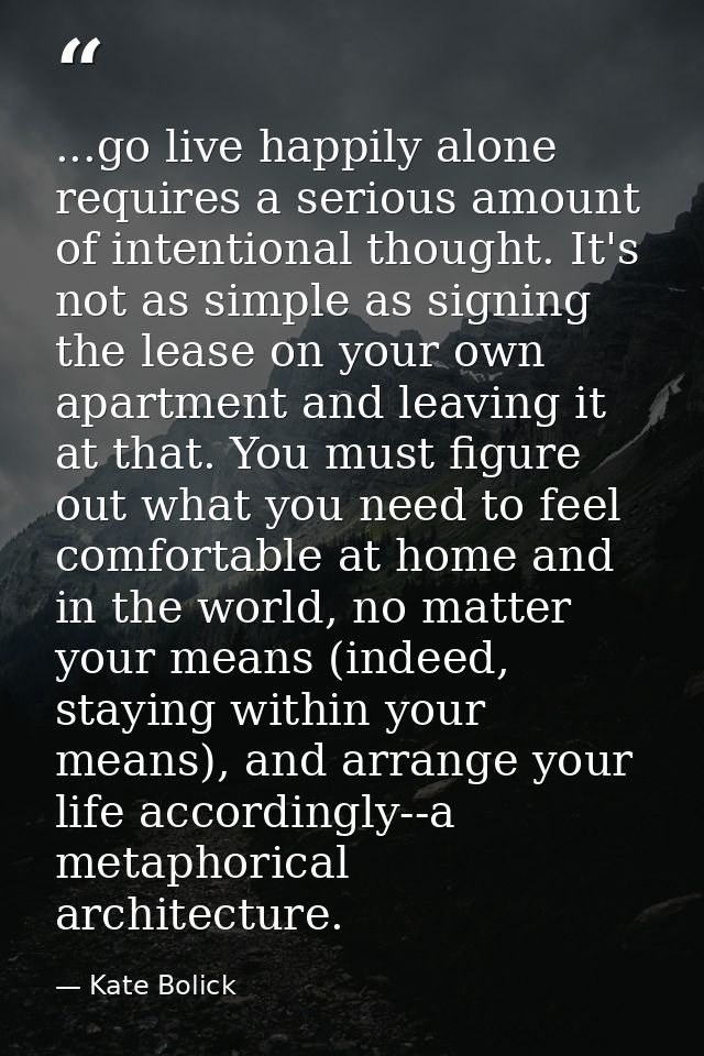 ...go live happily alone requires a serious amount of intentional thought. It's not as simple as signing the lease on yo — Kate Bolick