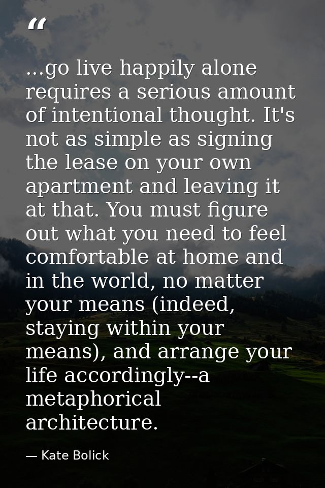 ...go live happily alone requires a serious amount of intentional thought. It's not as simple as signing the lease on yo — Kate Bolick