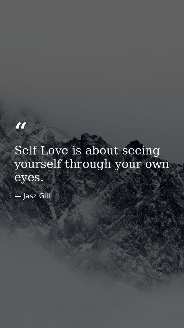 Self Love is about seeing yourself through your own eyes. — Jasz Gill