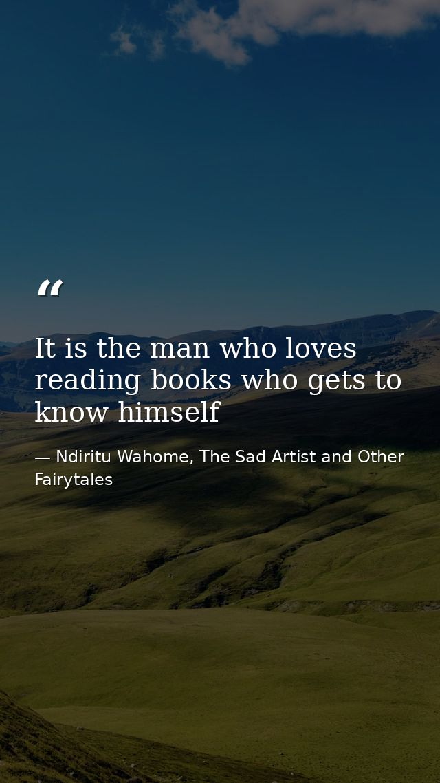 It is the man who loves reading books who gets to know himself — Ndiritu Wahome, The Sad Artist and Other Fairytales
