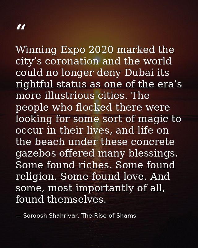 Winning Expo 2020 marked the city’s coronation and the world could no longer deny Dubai its rightful status as one of th — Soroosh Shahrivar, The Rise of Shams