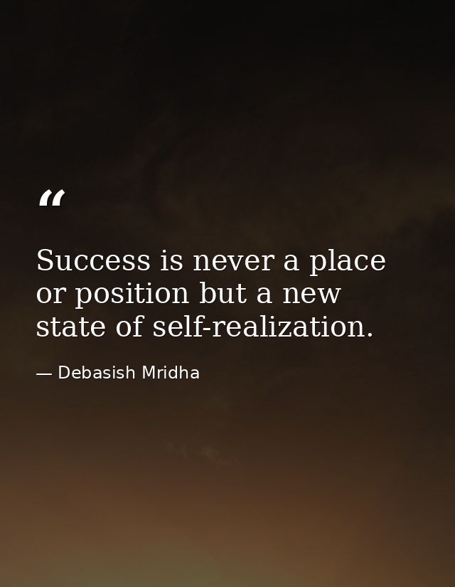 Success is never a place or position but a new state of self-realization. — Debasish Mridha