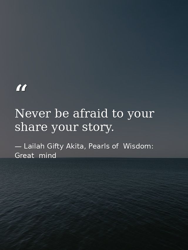 Never be afraid to your share your story. — Lailah Gifty Akita, Pearls of  Wisdom: Great  mind