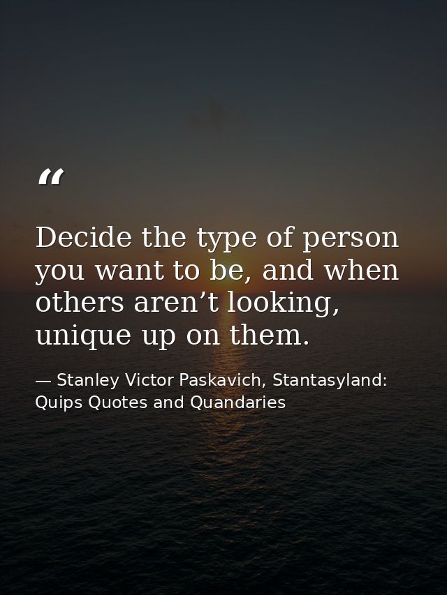 Decide the type of person you want to be, and when others aren’t looking, unique up on them. — Stanley Victor Paskavich, Stantasyland: Quips Quotes and Quandaries