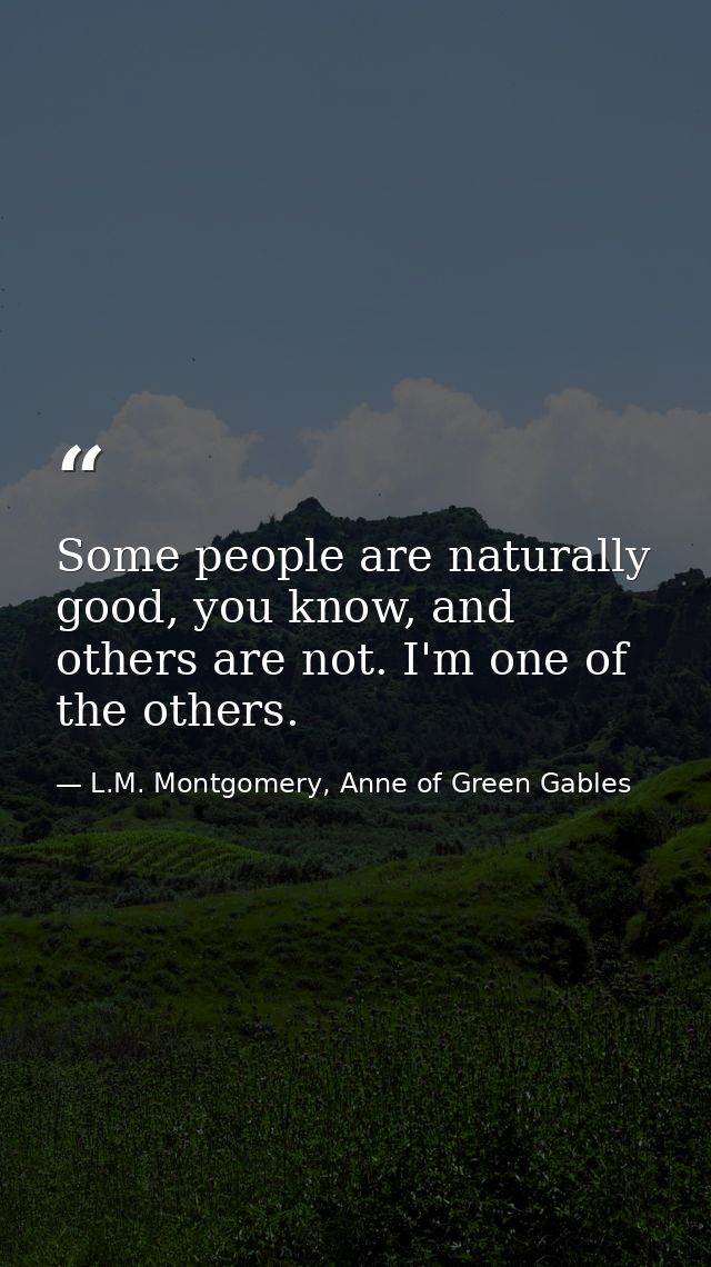 Some people are naturally good, you know, and others are not. I'm one of the others. — L.M. Montgomery, Anne of Green Gables