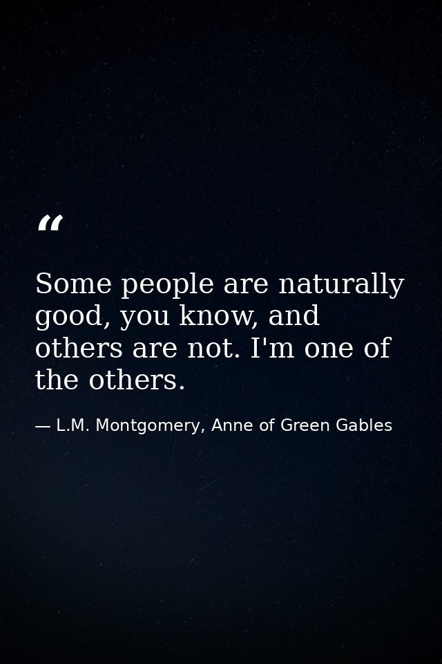 Some people are naturally good, you know, and others are not. I'm one of the others. — L.M. Montgomery, Anne of Green Gables