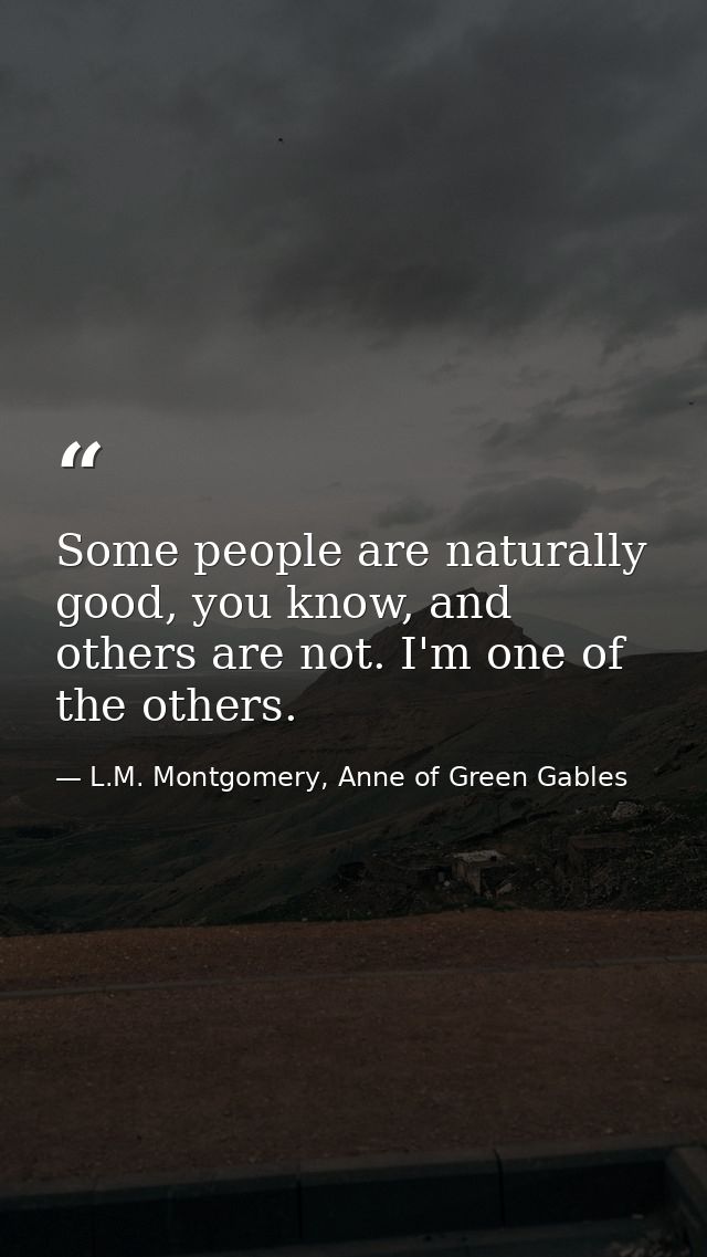 Some people are naturally good, you know, and others are not. I'm one of the others. — L.M. Montgomery, Anne of Green Gables