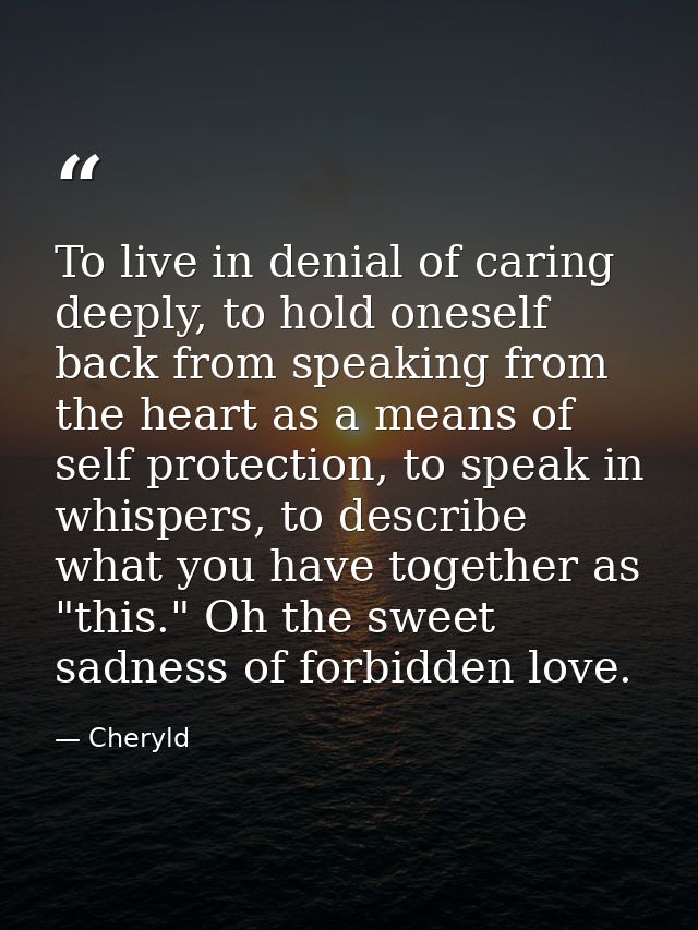 To live in denial of caring deeply, to hold oneself back from speaking from the heart as a means of self protection, to  — Cheryld