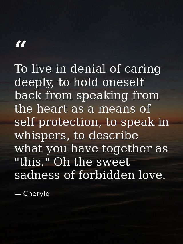 To live in denial of caring deeply, to hold oneself back from speaking from the heart as a means of self protection, to  — Cheryld