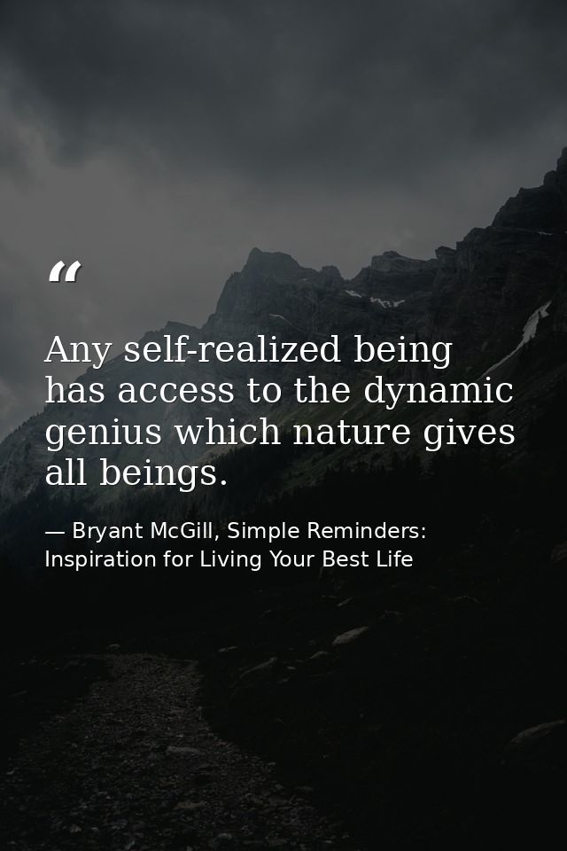 Any self-realized being has access to the dynamic genius which nature gives all beings. — Bryant McGill, Simple Reminders: Inspiration for Living Your Best Life