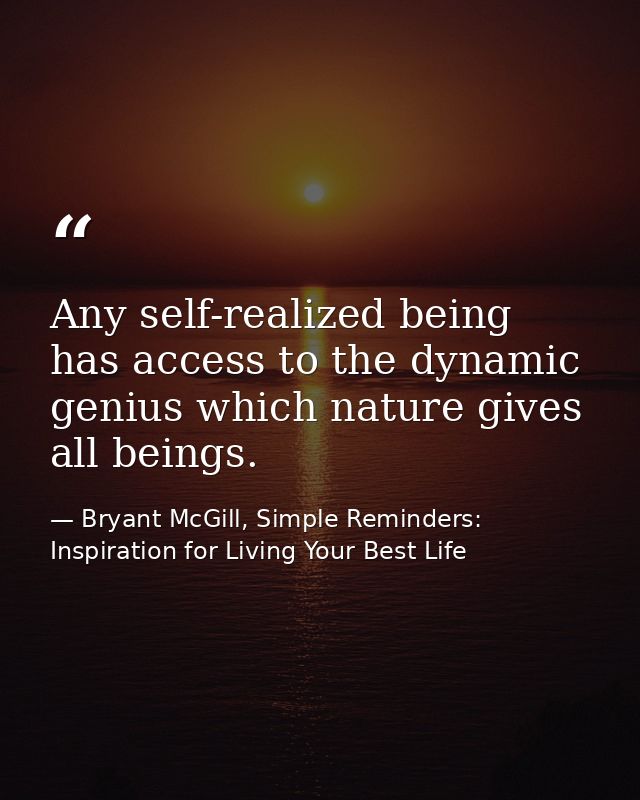 Any self-realized being has access to the dynamic genius which nature gives all beings. — Bryant McGill, Simple Reminders: Inspiration for Living Your Best Life