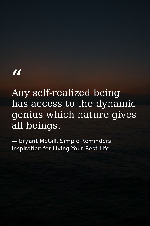 Any self-realized being has access to the dynamic genius which nature gives all beings. — Bryant McGill, Simple Reminders: Inspiration for Living Your Best Life