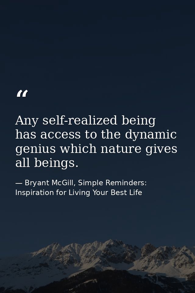 Any self-realized being has access to the dynamic genius which nature gives all beings. — Bryant McGill, Simple Reminders: Inspiration for Living Your Best Life